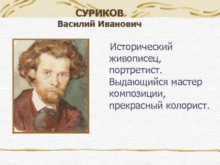 СУРИКОВ Василий Иванович Исторический живописец, портретист. Выдающийся мастер композиции, прекрасный колорист. 