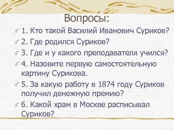 Вопросы: 1. Кто такой Василий Иванович Суриков? 2. Где родился Суриков? 3. Где и