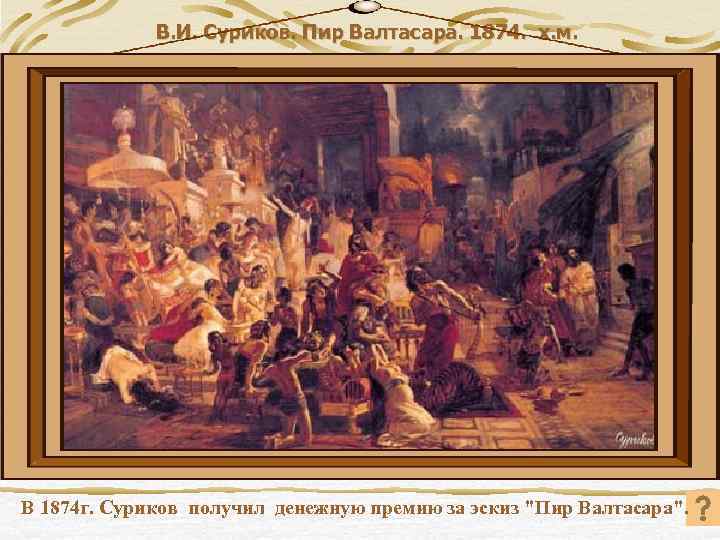 В. И. Суриков. Пир Валтасара. 1874. х. м. В 1874 г. Суриков получил денежную