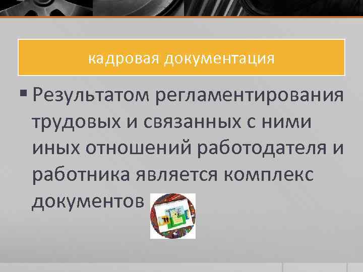 кадровая документация § Результатом регламентирования трудовых и связанных с ними иных отношений работодателя и