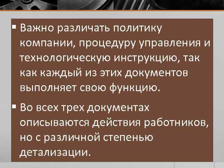 § Важно различать политику компании, процедуру управления и технологическую инструкцию, так каждый из этих
