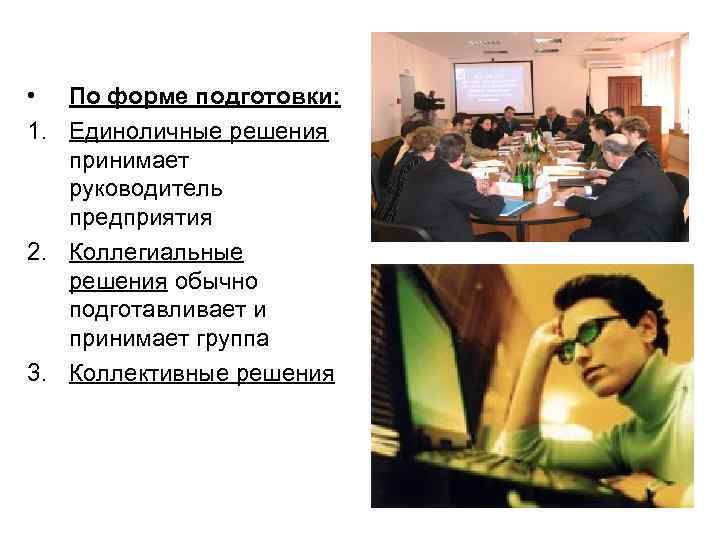  • По форме подготовки: 1. Единоличные решения принимает руководитель предприятия 2. Коллегиальные решения