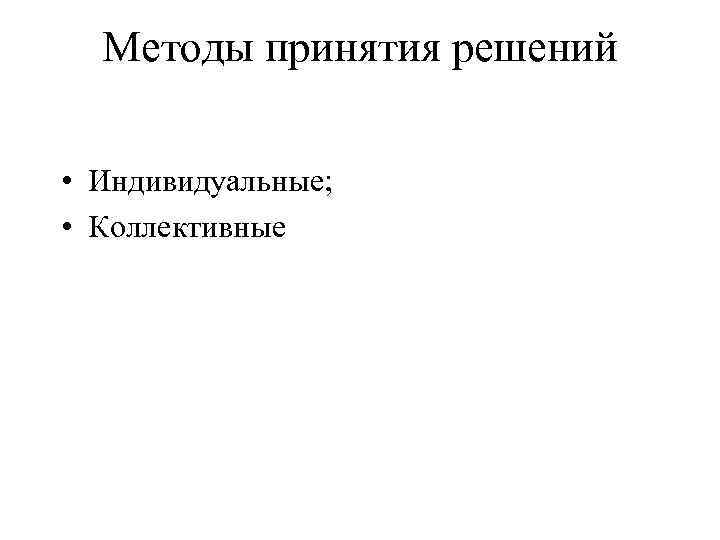Методы принятия решений • Индивидуальные; • Коллективные 