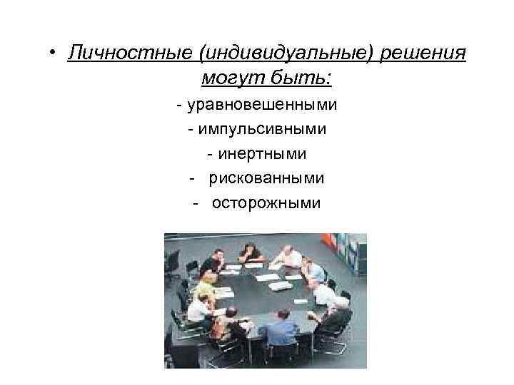  • Личностные (индивидуальные) решения могут быть: - уравновешенными - импульсивными - инертными -