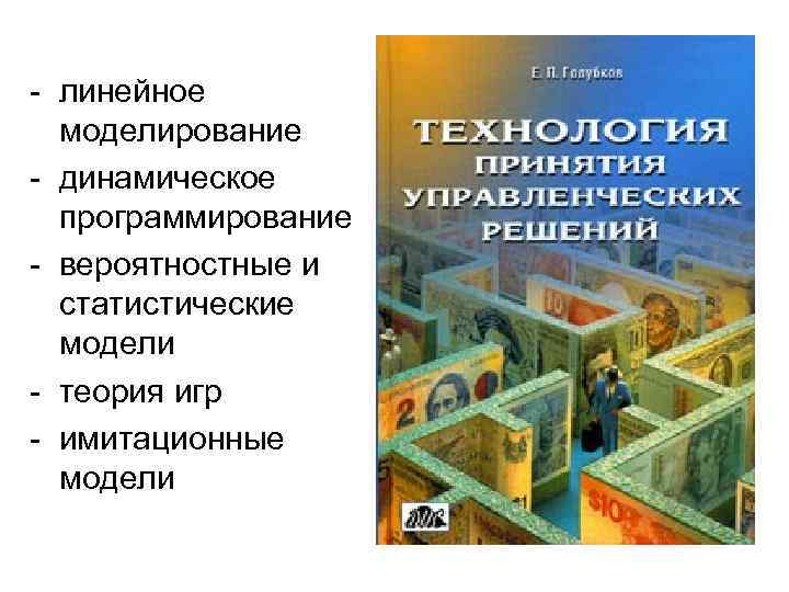 - линейное моделирование - динамическое программирование - вероятностные и статистические модели - теория игр