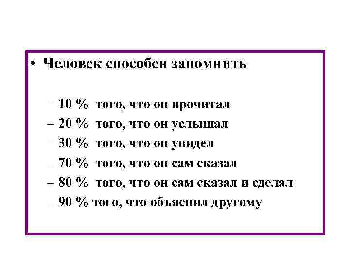  • Человек способен запомнить – 10 % того, что он прочитал – 20