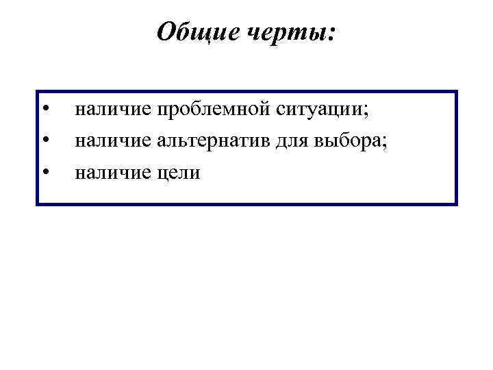 Общие черты: • • • наличие проблемной ситуации; наличие альтернатив для выбора; наличие цели