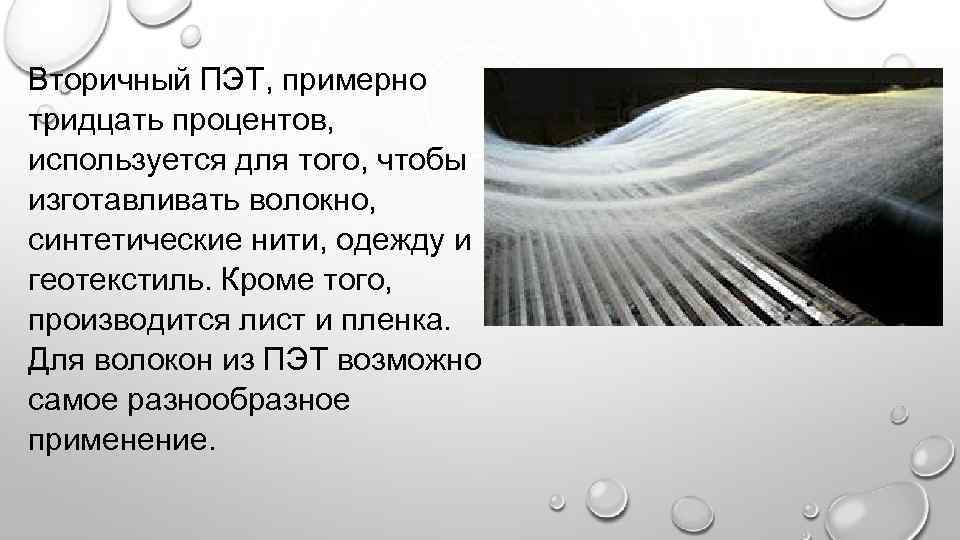 Вторичный ПЭТ, примерно тридцать процентов, используется для того, чтобы изготавливать волокно, синтетические нити, одежду