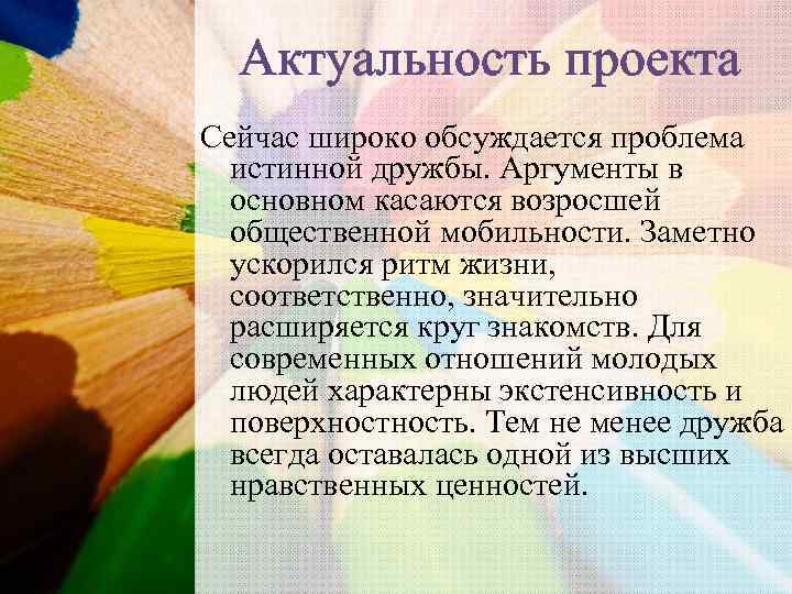 Актуальность проекта Сейчас широко обсуждается проблема истинной дружбы. Аргументы в основном касаются возросшей общественной