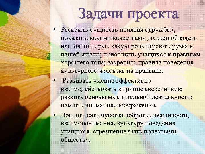 Задачи проекта • Раскрыть сущность понятия «дружба» , показать, какими качествами должен обладать настоящий