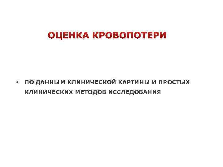 ОЦЕНКА КРОВОПОТЕРИ • ПО ДАННЫМ КЛИНИЧЕСКОЙ КАРТИНЫ И ПРОСТЫХ КЛИНИЧЕСКИХ МЕТОДОВ ИССЛЕДОВАНИЯ 