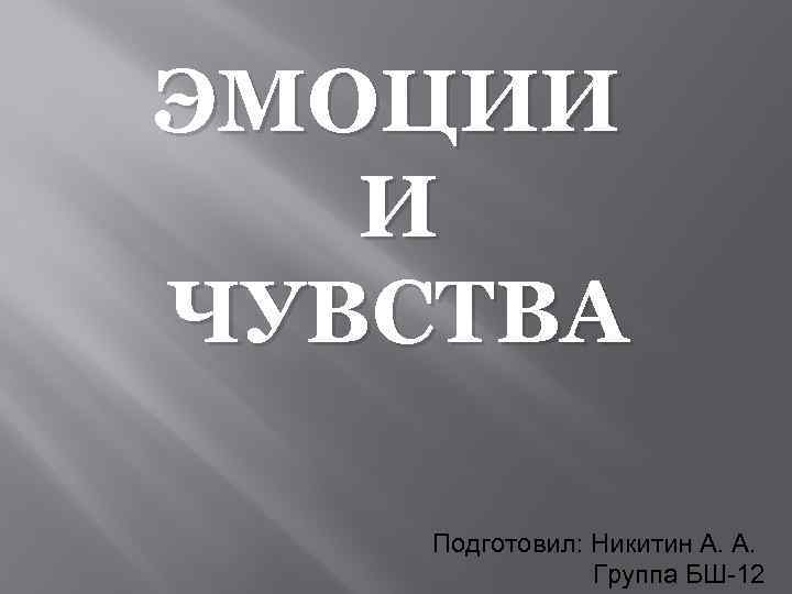ЭМОЦИИ И ЧУВСТВА Подготовил: Никитин А. А. Группа БШ-12 