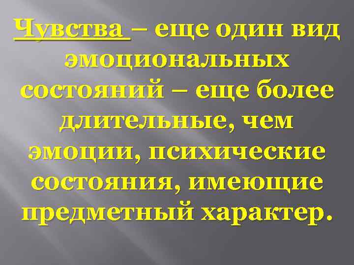 Чувства – еще один вид эмоциональных состояний – еще более длительные, чем эмоции, психические