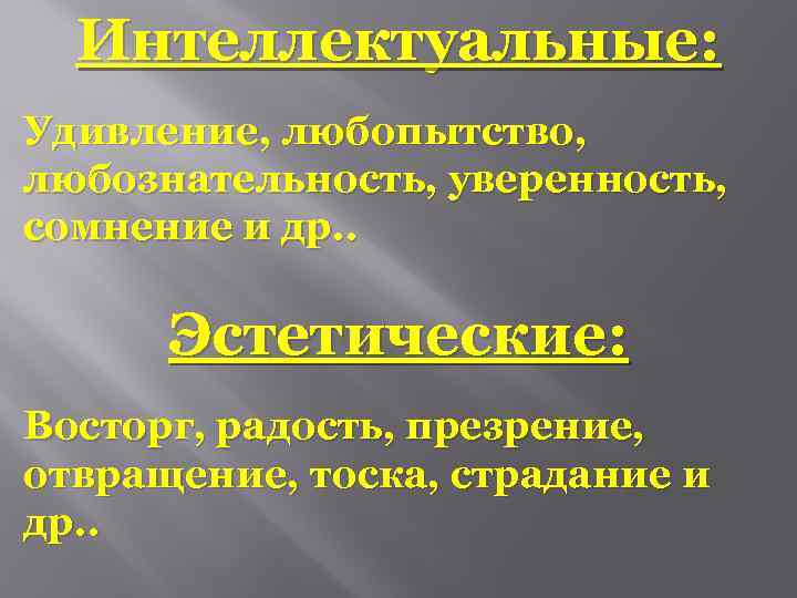 Интеллектуальные: Удивление, любопытство, любознательность, уверенность, сомнение и др. . Эстетические: Восторг, радость, презрение, отвращение,