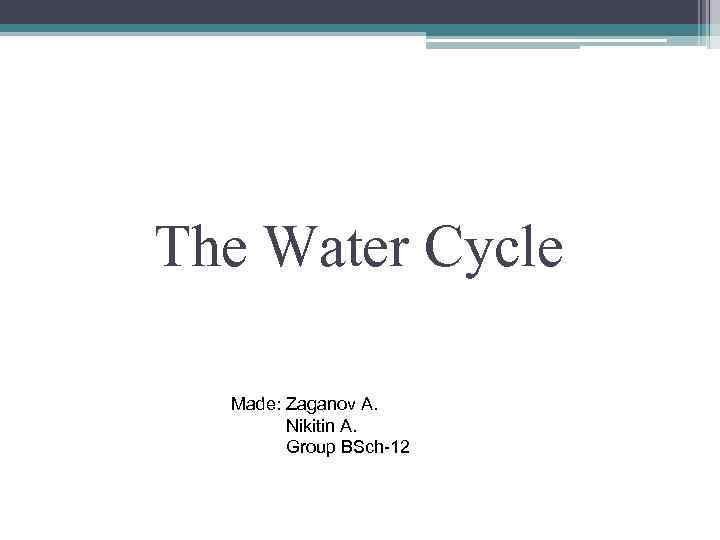 The Water Cycle Made: Zaganov A. Nikitin A. Group BSch-12 