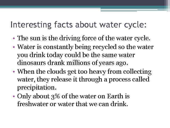 Interesting facts about water cycle: • The sun is the driving force of the