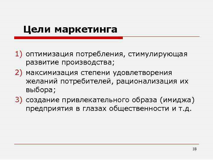 Цели маркетинга 1) оптимизация потребления, стимулирующая развитие производства; 2) максимизация степени удовлетворения желаний потребителей,