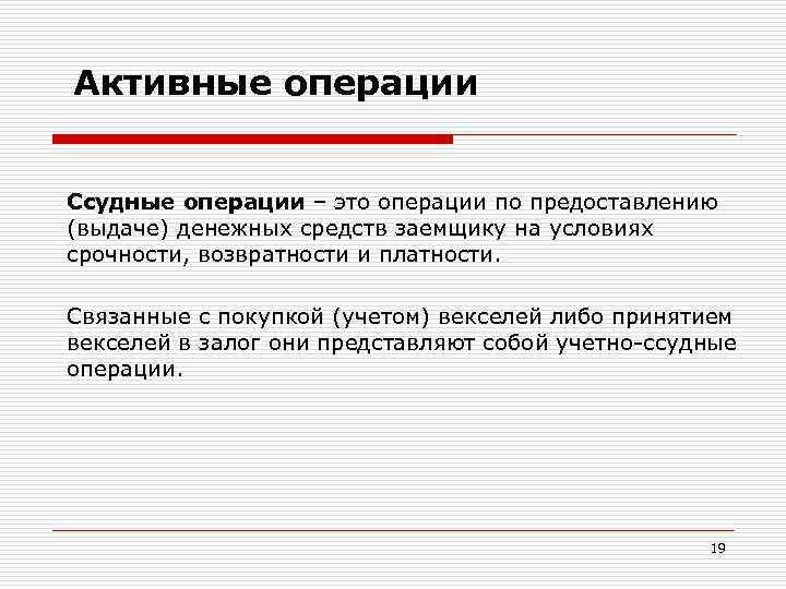 Активные операции Ссудные операции – это операции по предоставлению (выдаче) денежных средств заемщику на