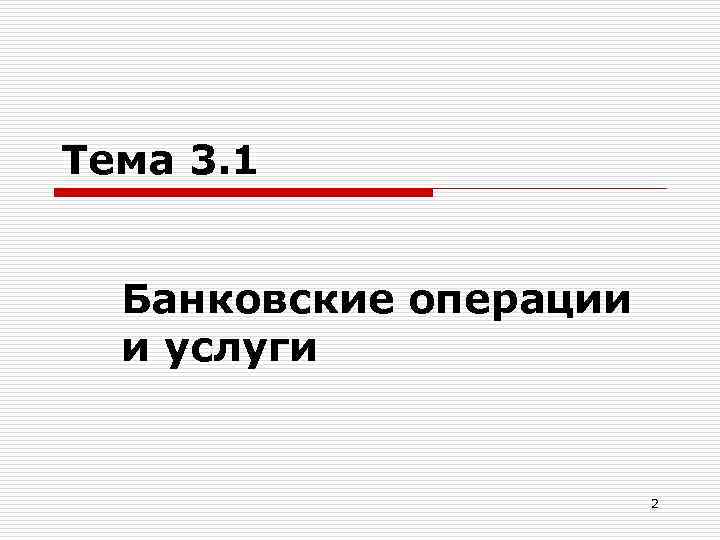 Тема 3. 1 Банковские операции и услуги 2 