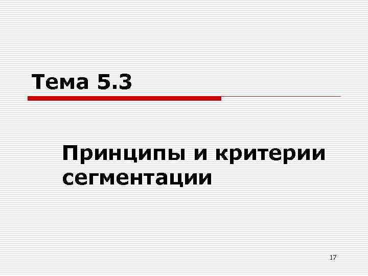 Тема 5. 3 Принципы и критерии сегментации 17 
