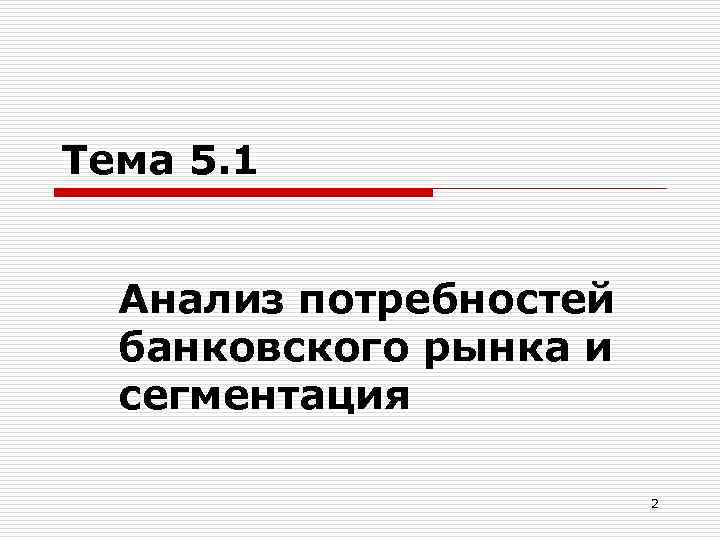 Тема 5. 1 Анализ потребностей банковского рынка и сегментация 2 
