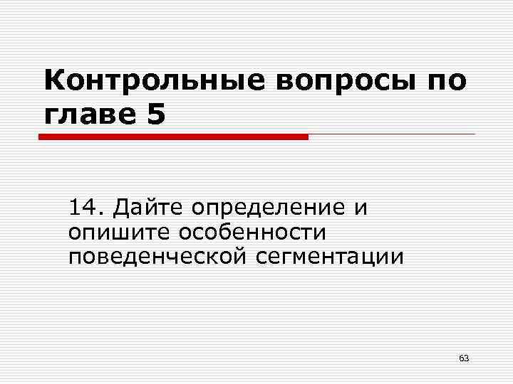 Контрольные вопросы по главе 5 14. Дайте определение и опишите особенности поведенческой сегментации 63