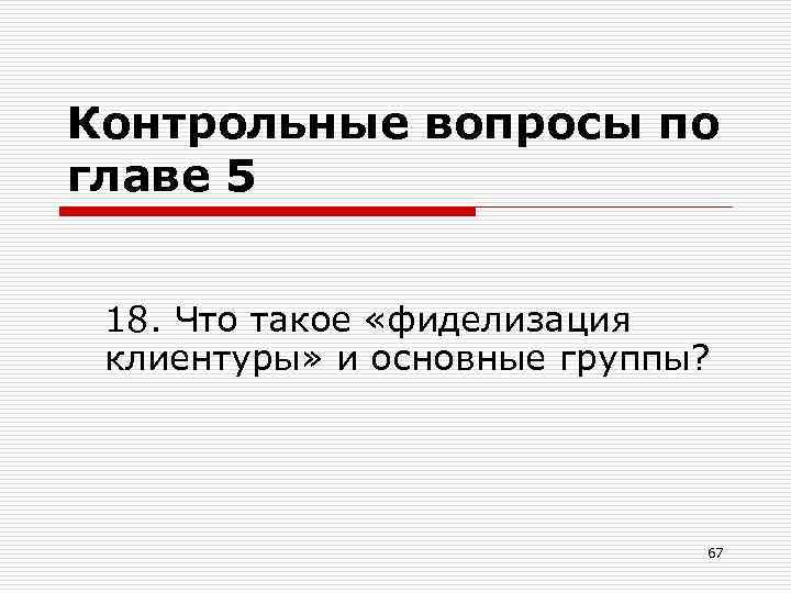 Контрольные вопросы по главе 5 18. Что такое «фиделизация клиентуры» и основные группы? 67