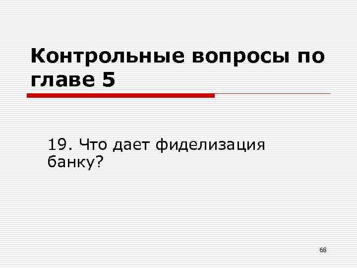 Контрольные вопросы по главе 5 19. Что дает фиделизация банку? 68 