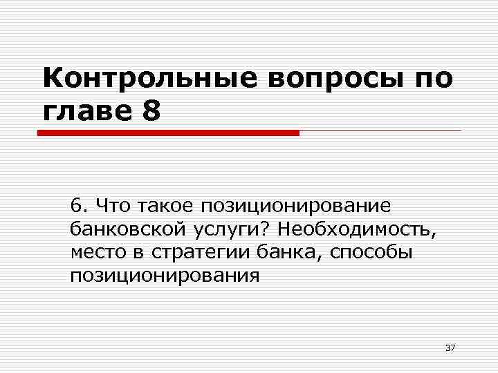 Контрольные вопросы по главе 8 6. Что такое позиционирование банковской услуги? Необходимость, место в