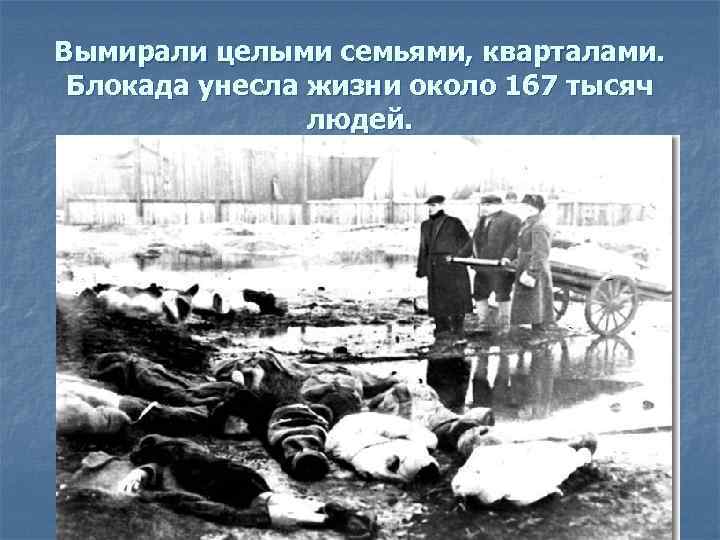 Вымирали целыми семьями, кварталами. Блокада унесла жизни около 167 тысяч людей. 