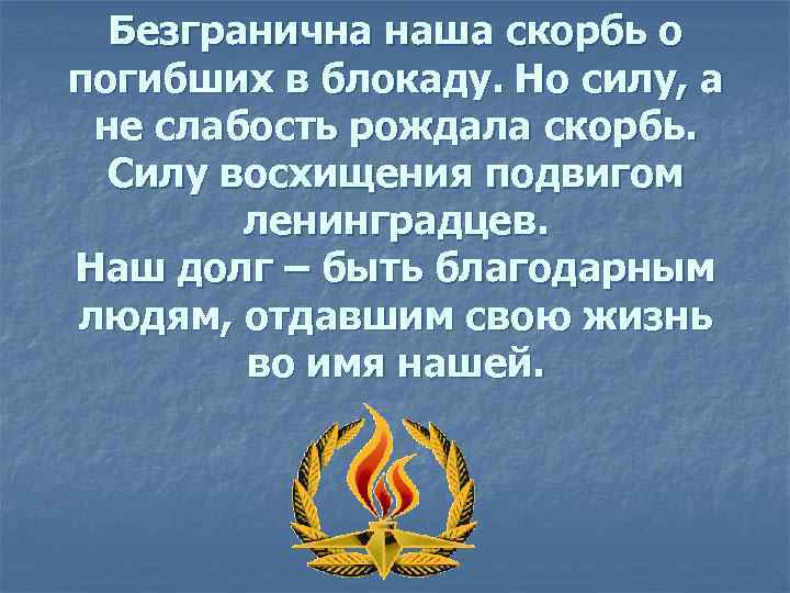 Безгранична наша скорбь о погибших в блокаду. Но силу, а не слабость рождала скорбь.