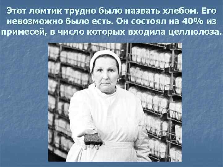Этот ломтик трудно было назвать хлебом. Его невозможно было есть. Он состоял на 40%