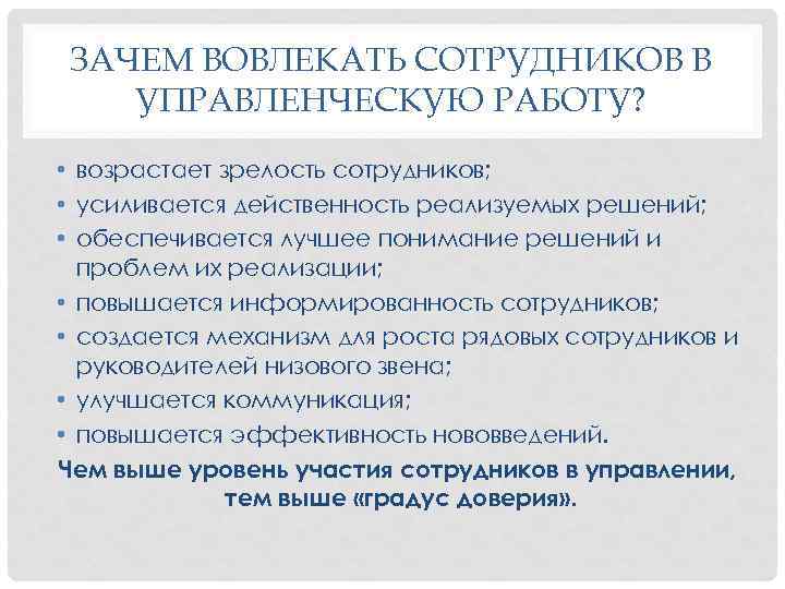 ЗАЧЕМ ВОВЛЕКАТЬ СОТРУДНИКОВ В УПРАВЛЕНЧЕСКУЮ РАБОТУ? • возрастает зрелость сотрудников; • усиливается действенность реализуемых