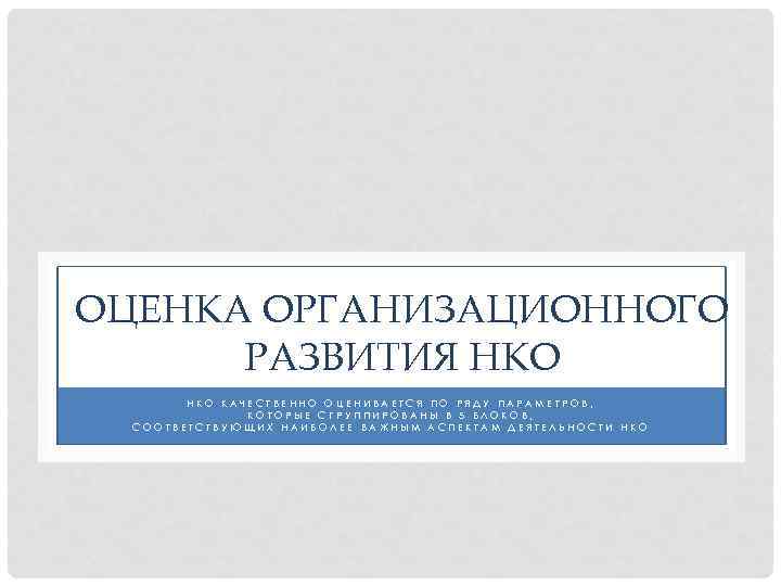 ОЦЕНКА ОРГАНИЗАЦИОННОГО РАЗВИТИЯ НКО КАЧЕСТВЕННО ОЦЕНИВАЕТСЯ ПО РЯДУ ПАРАМЕТРОВ, КОТОРЫЕ СГРУППИРОВАНЫ В 5 БЛОКОВ,