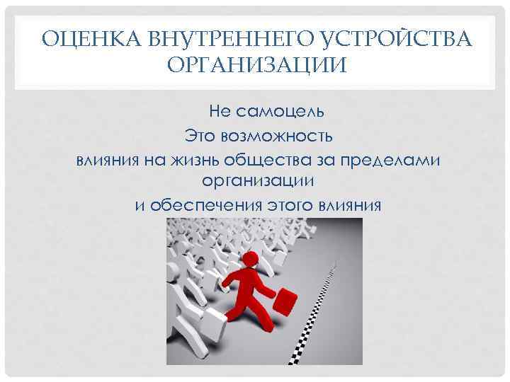 ОЦЕНКА ВНУТРЕННЕГО УСТРОЙСТВА ОРГАНИЗАЦИИ Не самоцель Это возможность влияния на жизнь общества за пределами