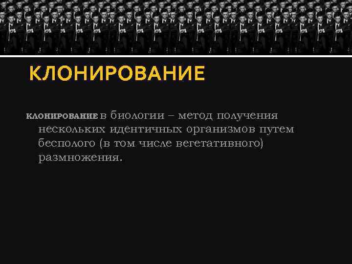 КЛОНИРОВАНИЕ в биологии – метод получения нескольких идентичных организмов путем бесполого (в том числе