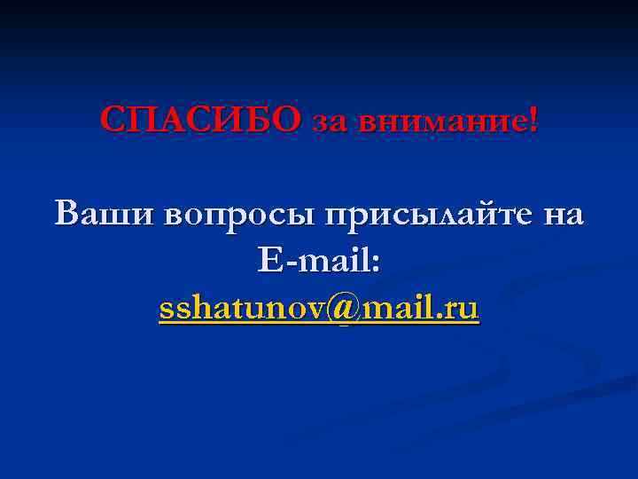 СПАСИБО за внимание! Ваши вопросы присылайте на E-mail: sshatunov@mail. ru 