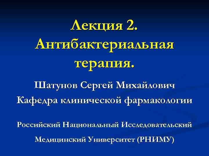 Лекция 2. Антибактериальная терапия. Шатунов Сергей Михайлович Кафедра клинической фармакологии Российский Национальный Исследовательский Медицинский