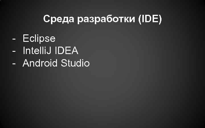 Среда разработки (IDE) - Eclipse - Intelli. J IDEA - Android Studio 