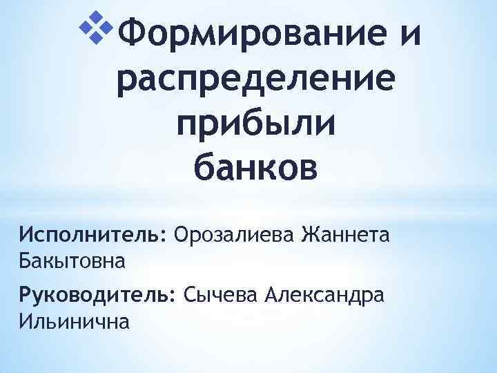 v. Формирование и распределение прибыли банков Исполнитель: Орозалиева Жаннета Бакытовна Руководитель: Сычева Александра Ильинична