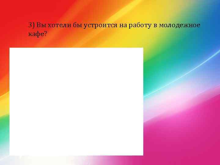 3) Вы хотели бы устроится на работу в молодежное кафе? 