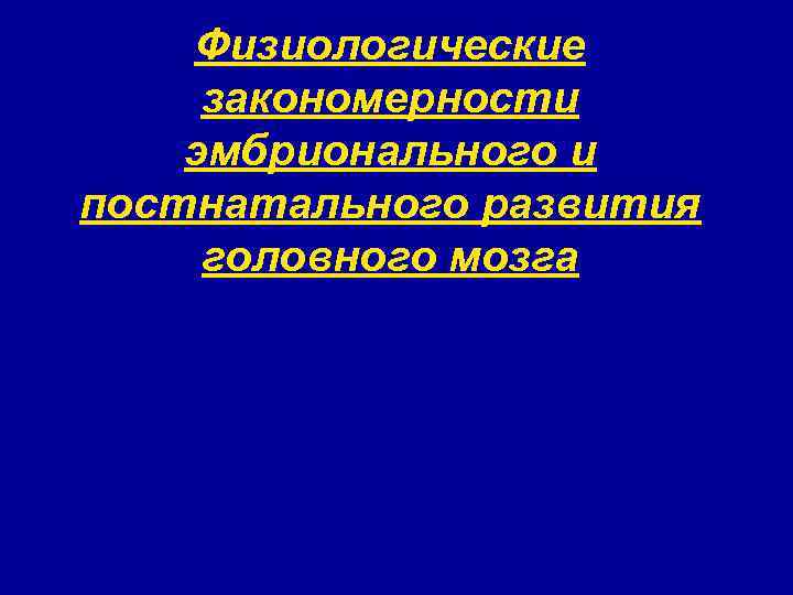 Физиологические закономерности эмбрионального и постнатального развития головного мозга 