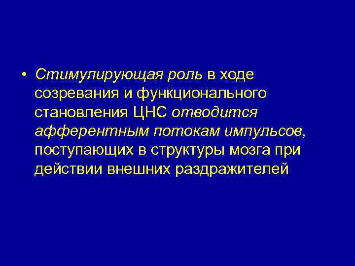  • Стимулирующая роль в ходе созревания и функционального становления ЦНС отводится афферентным потокам