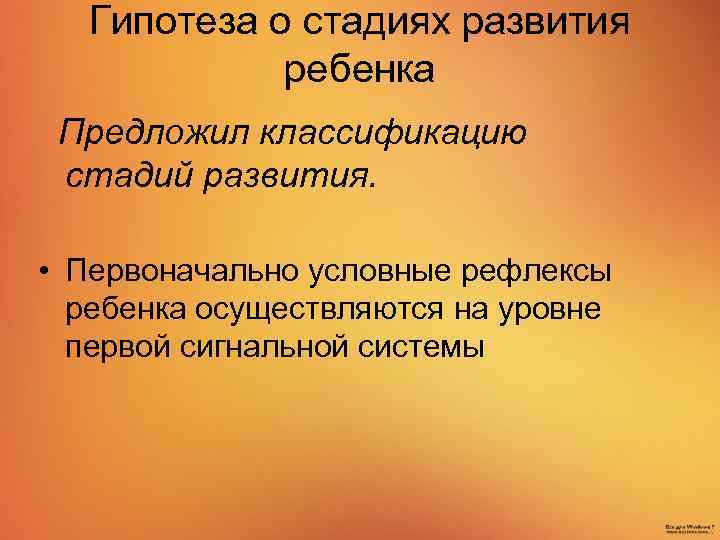Гипотеза о стадиях развития ребенка Предложил классификацию стадий развития. • Первоначально условные рефлексы ребенка