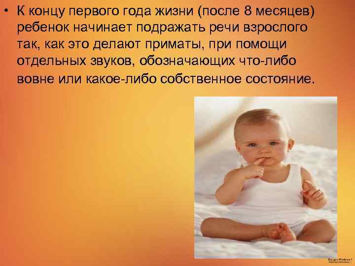  • К концу первого года жизни (после 8 месяцев) ребенок начинает подражать речи