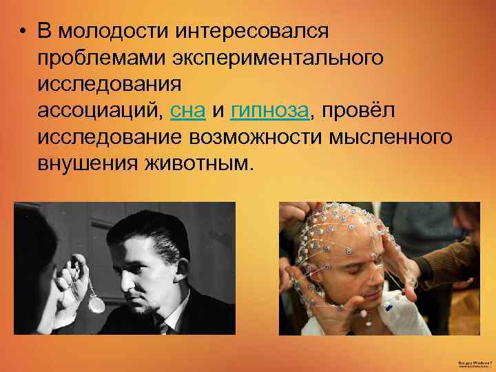  • В молодости интересовался проблемами экспериментального исследования ассоциаций, сна и гипноза, провёл исследование