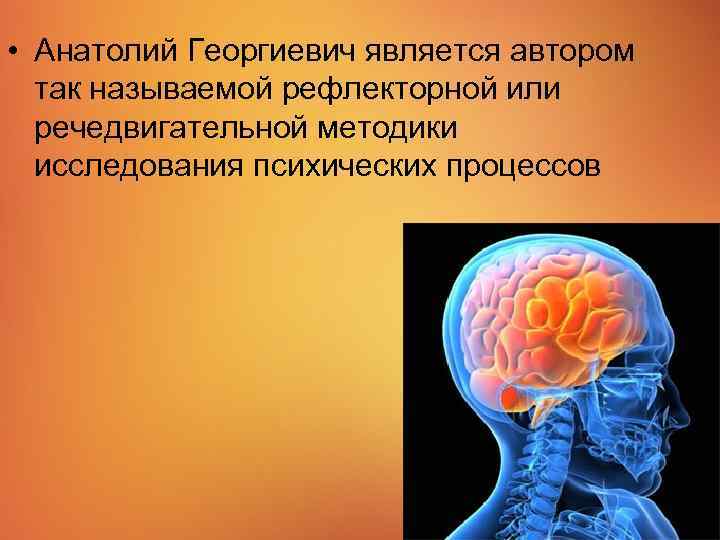  • Анатолий Георгиевич является автором так называемой рефлекторной или речедвигательной методики исследования психических