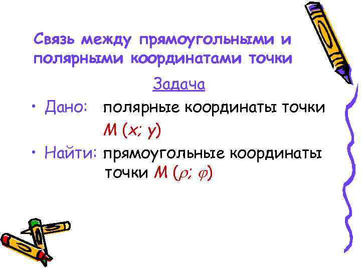 Связь между прямоугольными и полярными координатами точки Задача • Дано: полярные координаты точки М