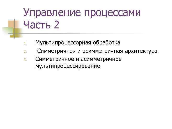 Управление процессами Часть 2 1. 2. 3. Мультипроцессорная обработка Симметричная и асимметричная архитектура Симметричное