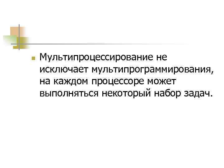 n Мультипроцессирование не исключает мультипрограммирования, на каждом процессоре может выполняться некоторый набор задач. 